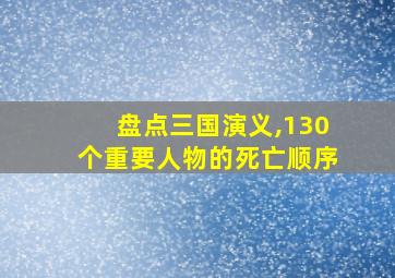 盘点三国演义,130个重要人物的死亡顺序