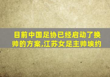 目前中国足协已经启动了换帅的方案,江苏女足主帅埃约