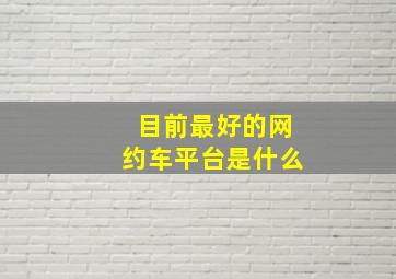 目前最好的网约车平台是什么