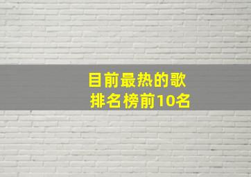 目前最热的歌排名榜前10名