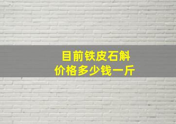 目前铁皮石斛价格多少钱一斤