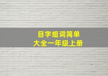 目字组词简单大全一年级上册