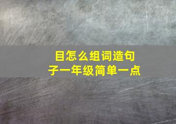 目怎么组词造句子一年级简单一点