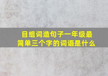 目组词造句子一年级最简单三个字的词语是什么