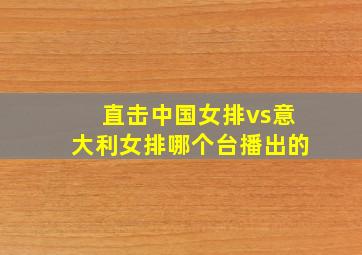 直击中国女排vs意大利女排哪个台播出的