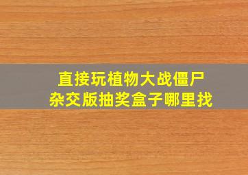 直接玩植物大战僵尸杂交版抽奖盒子哪里找