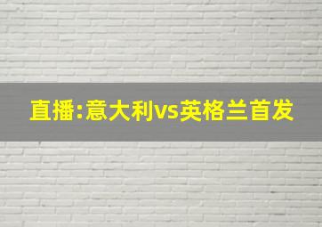 直播:意大利vs英格兰首发