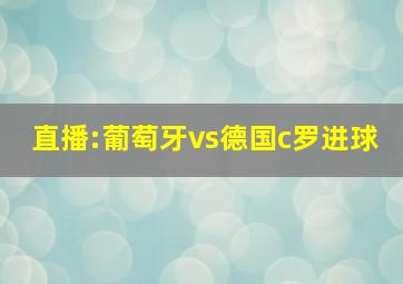 直播:葡萄牙vs德国c罗进球