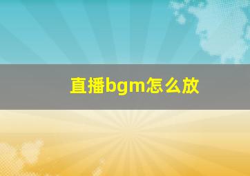 直播bgm怎么放