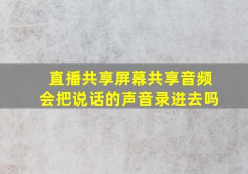 直播共享屏幕共享音频会把说话的声音录进去吗