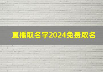 直播取名字2024免费取名