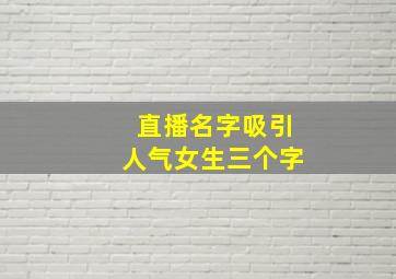 直播名字吸引人气女生三个字