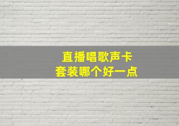 直播唱歌声卡套装哪个好一点