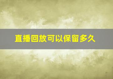 直播回放可以保留多久