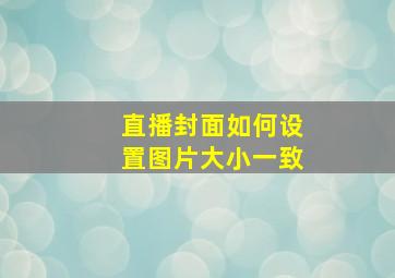 直播封面如何设置图片大小一致