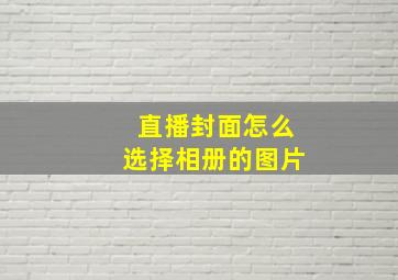 直播封面怎么选择相册的图片