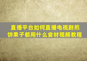 直播平台如何直播电视剧煎饼果子都用什么食材视频教程