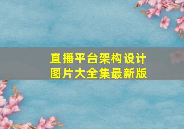 直播平台架构设计图片大全集最新版