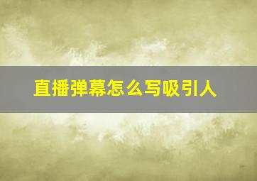 直播弹幕怎么写吸引人