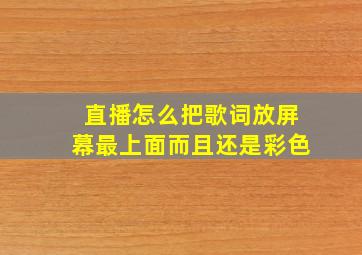 直播怎么把歌词放屏幕最上面而且还是彩色