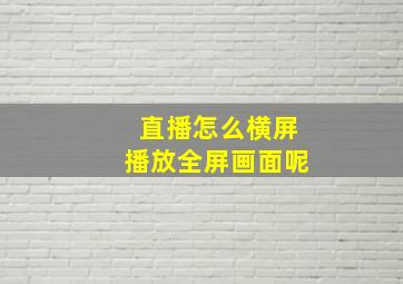 直播怎么横屏播放全屏画面呢