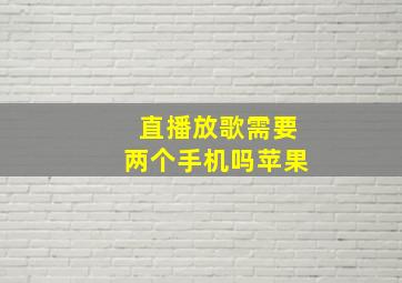 直播放歌需要两个手机吗苹果