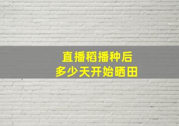 直播稻播种后多少天开始晒田