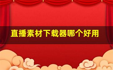 直播素材下载器哪个好用