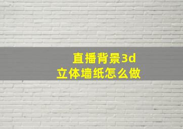 直播背景3d立体墙纸怎么做