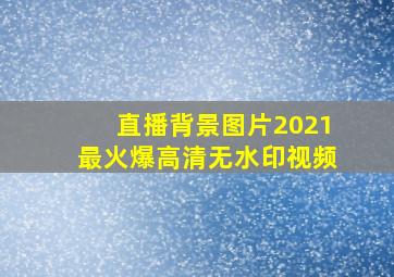 直播背景图片2021最火爆高清无水印视频