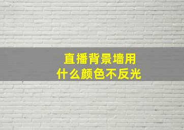 直播背景墙用什么颜色不反光