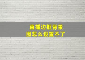 直播边框背景图怎么设置不了