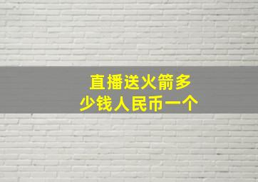 直播送火箭多少钱人民币一个