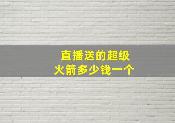 直播送的超级火箭多少钱一个