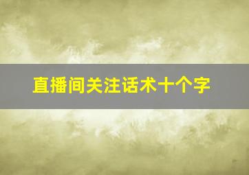 直播间关注话术十个字