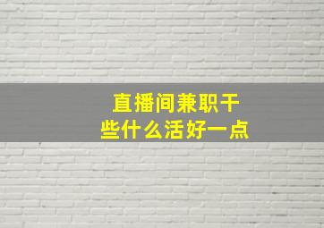 直播间兼职干些什么活好一点