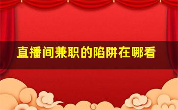 直播间兼职的陷阱在哪看