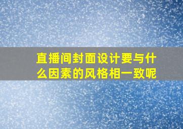 直播间封面设计要与什么因素的风格相一致呢