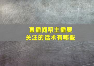 直播间帮主播要关注的话术有哪些