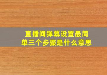 直播间弹幕设置最简单三个步骤是什么意思