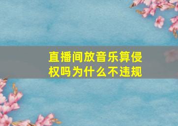 直播间放音乐算侵权吗为什么不违规