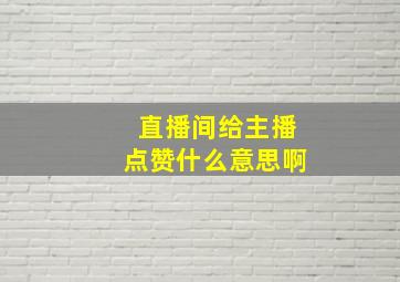 直播间给主播点赞什么意思啊