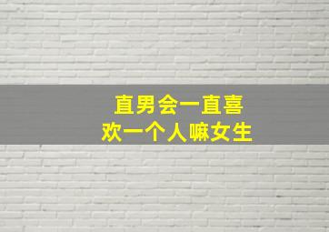 直男会一直喜欢一个人嘛女生