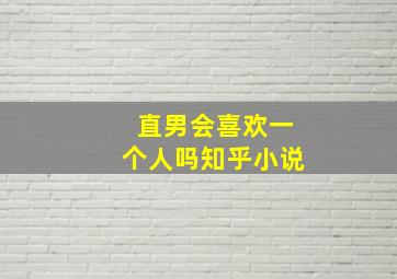 直男会喜欢一个人吗知乎小说