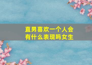 直男喜欢一个人会有什么表现吗女生