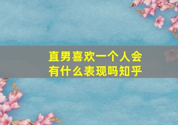 直男喜欢一个人会有什么表现吗知乎