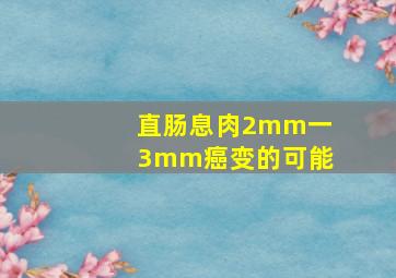 直肠息肉2mm一3mm癌变的可能