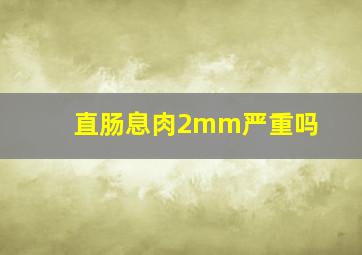 直肠息肉2mm严重吗