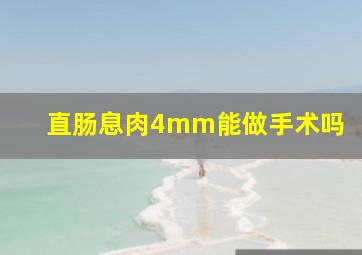 直肠息肉4mm能做手术吗