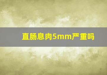 直肠息肉5mm严重吗